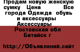 Продам новую женскую сумку › Цена ­ 1 500 - Все города Одежда, обувь и аксессуары » Аксессуары   . Ростовская обл.,Батайск г.